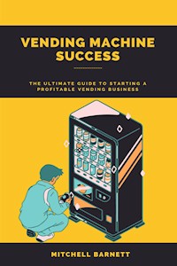Vending Machine Success: The Ultimate Guide to Starting a Profitable Vending Business - Mitchell Barnett - E-Book