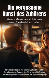Die vergessene Kunst des Zuhörens: Warum Menschen sich öffnen, wenn Sie den Mund halten - Christoph Eberhardt - E-Book