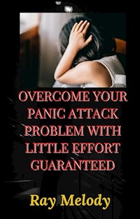 Overcome Your Panic Attack Problem With Little Effort Guaranteed - Ray Melody - E-Book
