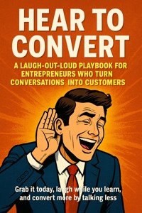 Hear to Convert: A Laugh-Out-Loud Playbook for Entrepreneurs Who Turn Conversations into Customers - Nolan Crestwood - E-Book