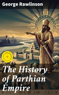 The History of Parthian Empire - Rawlinson George - E-Book