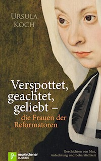 Verspottet, geachtet, geliebt - die Frauen der Reformatoren - Ursula Koch - E-Book