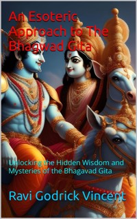 An Esoteric Approach to The Bhagwad Gita - Ravi Godrick Vincent - E-Book