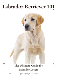 Labrador Retriever 101 - Samantha D. Thompson - E-Book