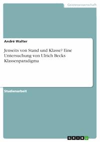 Jenseits von Stand und Klasse? Eine Untersuchung von Ulrich Becks Klassenparadigma - André Walter - E-Book