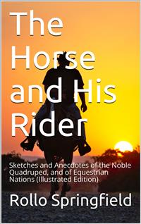 The Horse and His Rider / Sketches and Anecdotes of the Noble Quadruped, and of Equestrian Nations - Rollo Springfield - E-Book