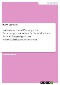 Institutionen und Planung - Die Beziehungen zwischen Berlin und seinen Entwicklungsträgern aus wirtschaftstheoretischer Sicht - Björn Seewald - E-Book