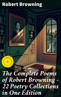 The Complete Poems of Robert Browning - 22 Poetry Collections in One Edition - Robert Browning - E-Book