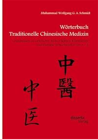 Wörterbuch Traditionelle Chinesische Medizin. Grundwissen zu Geschichte, Kultur, Körper, Krankheiten und Therapien in Stichworten von A - Z - Muhammad Wolfgang G. A. Schmidt - E-Book