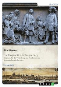 Die Hugenotten in Magdeburg. Ursachen für die Vertreibung aus Frankreich und Neuansiedlung in Preußen - Dirk Höppner - E-Book