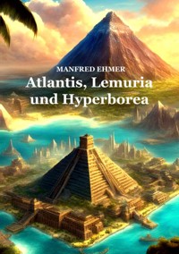 Atlantis, Lemuria und Hyperborea - Manfred Ehmer - E-Book