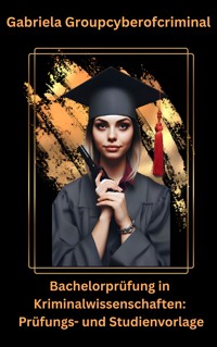 Bachelorprüfung in Kriminalwissenschaft: Prüfungs- und Studienvorlage - Gabriela Groupcyberofcriminal - E-Book