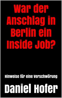 War der Anschlag in Berlin ein Inside Job? - Daniel Hofer - E-Book