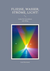 Fließe, Wasser; ströme, Licht! - Arnd Herrmann - E-Book