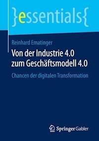 Von der Industrie 4.0 zum Geschäftsmodell 4.0 - Reinhard Ematinger - E-Book