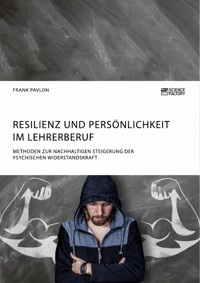 Resilienz und Persönlichkeit im Lehrerberuf. Methoden zur nachhaltigen Steigerung der psychischen Widerstandskraft - Frank Pavlon - E-Book