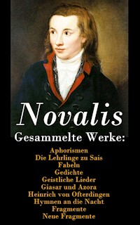 Gesammelte Werke: Aphorismen + Die Lehrlinge zu Sais + Fabeln + Gedichte + Geistliche Lieder + Giasar und Azora + Heinrich von Ofterdingen + Hymnen an die Nacht + Fragmente + Neue Fragmente - Novalis - E-Book