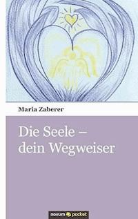 Die Seele - dein Wegweiser - Maria Zaberer - E-Book