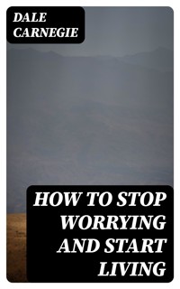 How To Stop Worrying And Start Living - Carnegie Dale - E-Book