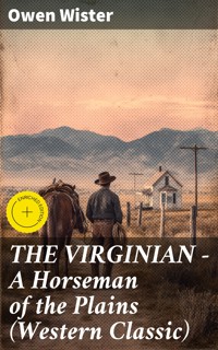 THE VIRGINIAN - A Horseman of the Plains (Western Classic) - Owen Wister - E-Book