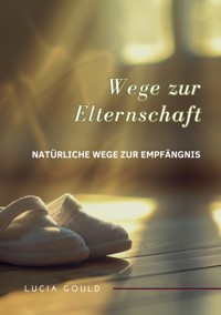Wege zur Elternschaft - Lucia Gould - E-Book