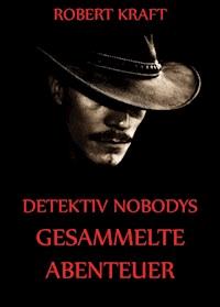 Detektiv Nobodys Gesammelte Abenteuer - Robert Kraft - E-Book