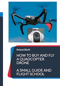 How to buy and fly a quadcopter drone - Roland Büchi - E-Book