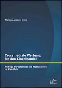 Crossmediale Werbung für den Einzelhandel: Wichtige Werbeformate und Mechanismen im Überblick - Thomas Alexander Meyer - E-Book