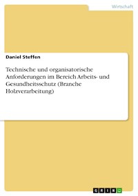 Technische und organisatorische Anforderungen im Bereich Arbeits- und Gesundheitsschutz (Branche Holzverarbeitung) - Daniel Steffen - E-Book
