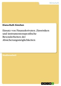 Einsatz von Finanzderivaten. Zinsrisiken und instrumentenspezifische Besonderheiten der Absicherungsmöglichkeiten - Diana-Ruth Simchen - E-Book