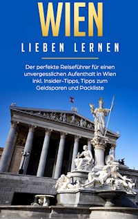 Wien lieben lernen: Der perfekte Reiseführer für einen unvergesslichen Aufenthalt in Wien inkl. Insider-Tipps, Tipps zum Geldsparen und Packliste - Yvonne Althaus - E-Book