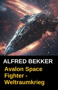 Avalon Space Fighter - Weltraumkrieg - Alfred Bekker - E-Book