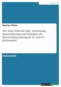 Der frühe Lübecker Rat - Entstehung, Konsolidierung und Charakter der Herrschaftsausübung im 12. und 13. Jahrhundert - Bastian Pütter - kostenlos E-Book