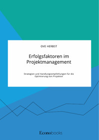 Erfolgsfaktoren im Projektmanagement. Strategien und Handlungsempfehlungen für die Optimierung von Projekten - Ove Herbst - E-Book