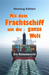 Mit dem Frachtschiff um die ganze Welt - Henning Köhlert - E-Book