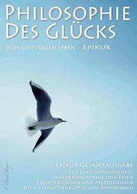 Philosophie des Glücks – Vom lustvollen Leben (Epikur Gesamtausgabe) - Epikur - E-Book