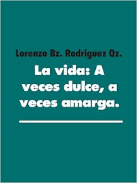 La vida: A veces dulce, a veces amarga. - Lorenzo Bz. Rodriguez Qz. - E-Book