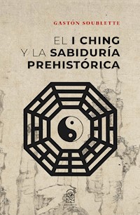 El I Ching y la sabiduría prehistórica - Gastón Soublette - E-Book