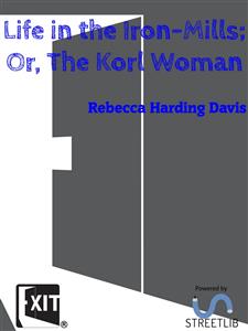Life in the Iron-Mills; Or, The Korl Woman - Rebecca Harding Davis - E-Book