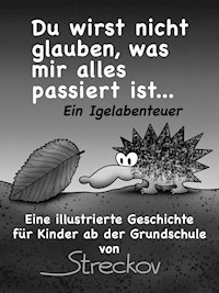 Du wirst nicht glauben, was mir alles passiert ist - ein Igelabenteuer - Streckov - E-Book