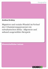 Migration und sozialer Wandel im Verlauf des Urbanisierungsprozesses im subsaharischen Afrika - Allgemein und anhand ausgewählter Beispiele - Andrea Drobny - E-Book