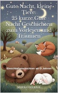 Gute Nacht, kleine Tiere: 25 kurze Gute Nacht Geschichten zum Vorlesen und Träumen - Mirko Kukuk - E-Book