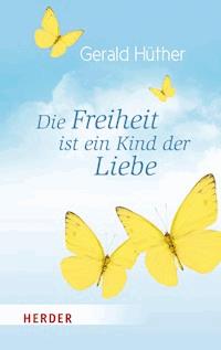 Die Freiheit ist ein Kind der Liebe - Die Liebe ist ein Kind der Freiheit - Prof. Gerald Hüther - E-Book