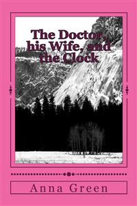 The Doctor, His Wife and the Clock - Anna Cathrine Green - E-Book