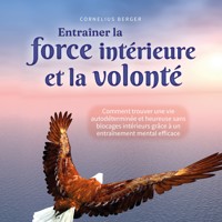 Entraîner la force intérieure et la volonté: Comment trouver une vie autodéterminée et heureuse sans blocages intérieurs grâce à un entraînement mental efficace - Cornelius Berger - Hörbuch