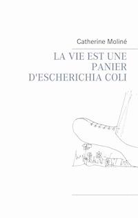 LA VIE EST UNE PANIER D'ESCHERICHIA COLI - Catherine Moliné - E-Book