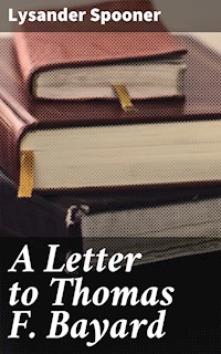 A Letter to Thomas F. Bayard - Lysander Spooner - E-Book