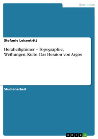 Heraheiligtümer – Topographie, Weihungen, Kulte: Das Heraion von Argos - Stefanie Leisentritt - E-Book
