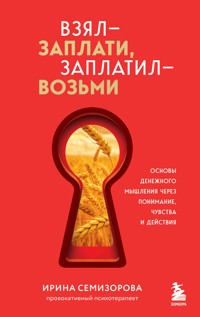 Взял – заплати, заплатил – возьми. Основы денежного мышления через понимание, чувства и действия - Ирина Семизорова - E-Book