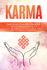 Karma: Apply the Law of Cause & Effect Step by Step in Daily Life, Resolve Bad Karma, and Generate Good Karma for a Life of Ultimate Happiness and Gratitude - Mirella Bahlsen - E-Book